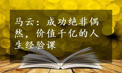 马云：成功绝非偶然，价值千亿的人生经验课