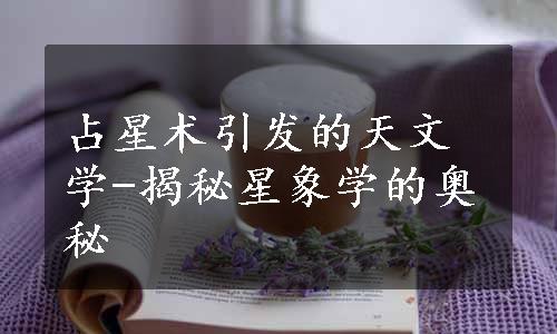 占星术引发的天文学-揭秘星象学的奥秘