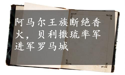 阿马尔王族断绝香火，贝利撒琉率军进军罗马城