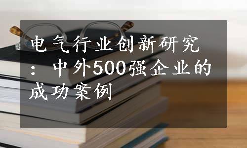 电气行业创新研究：中外500强企业的成功案例