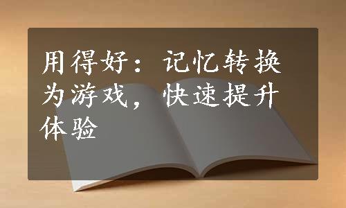 用得好：记忆转换为游戏，快速提升体验