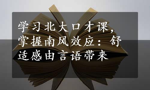 学习北大口才课，掌握南风效应：舒适感由言语带来