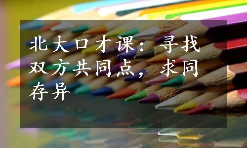 北大口才课：寻找双方共同点，求同存异