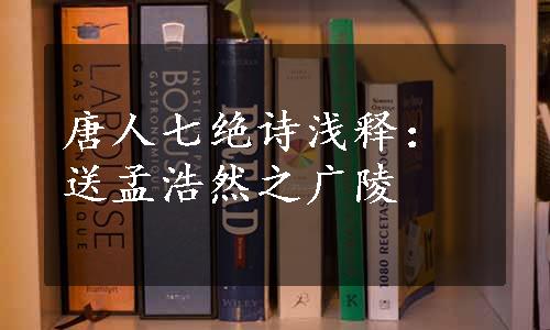 唐人七绝诗浅释：送孟浩然之广陵