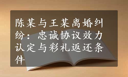 陈某与王某离婚纠纷：忠诚协议效力认定与彩礼返还条件