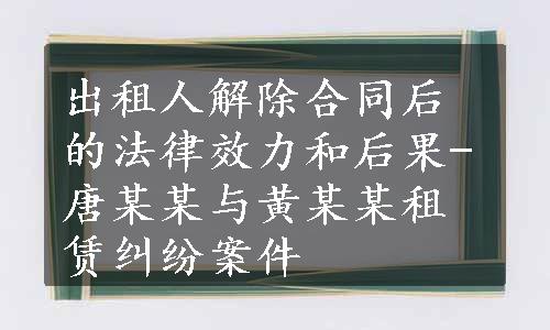 出租人解除合同后的法律效力和后果-唐某某与黄某某租赁纠纷案件