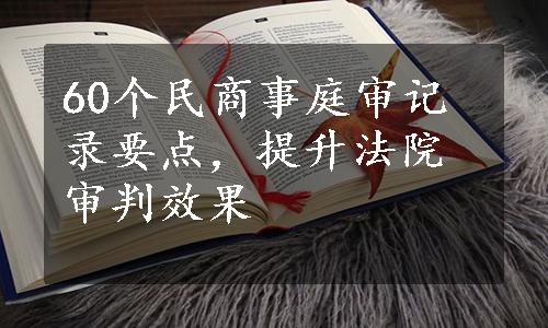 60个民商事庭审记录要点，提升法院审判效果