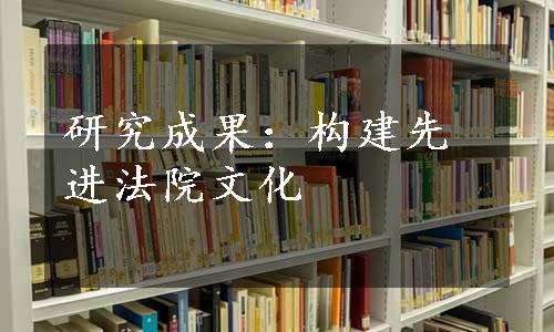 研究成果：构建先进法院文化