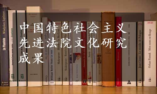 中国特色社会主义先进法院文化研究成果