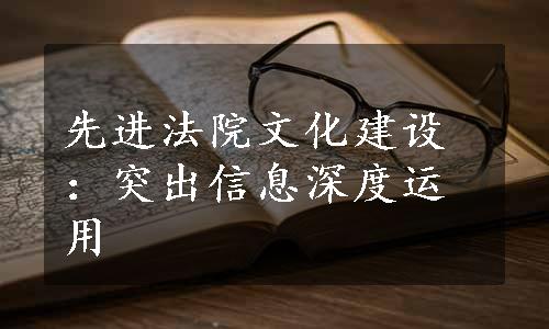 先进法院文化建设：突出信息深度运用