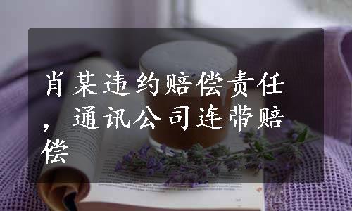 肖某违约赔偿责任，通讯公司连带赔偿