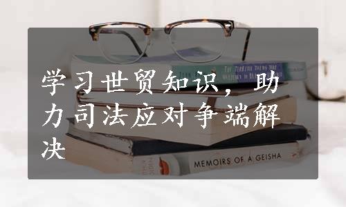 学习世贸知识，助力司法应对争端解决