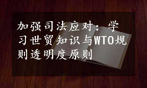 加强司法应对：学习世贸知识与WTO规则透明度原则