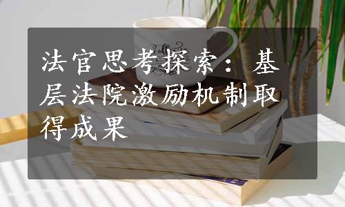 法官思考探索：基层法院激励机制取得成果