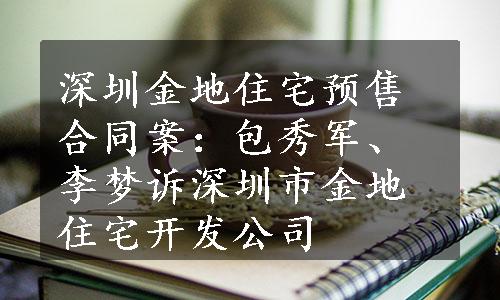 深圳金地住宅预售合同案：包秀军、李梦诉深圳市金地住宅开发公司