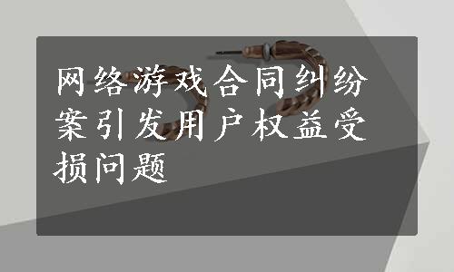 网络游戏合同纠纷案引发用户权益受损问题