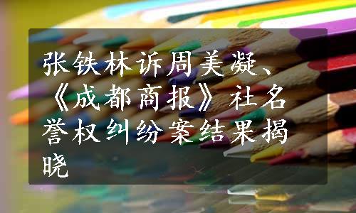 张铁林诉周美凝、《成都商报》社名誉权纠纷案结果揭晓