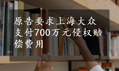 原告要求上海大众支付700万元侵权赔偿费用