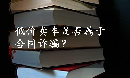 低价卖车是否属于合同诈骗？