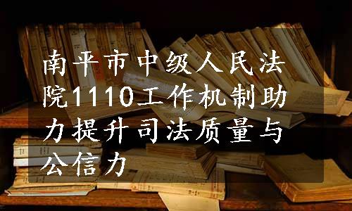 南平市中级人民法院1110工作机制助力提升司法质量与公信力