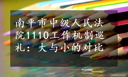 南平市中级人民法院1110工作机制巡礼：大与小的对比