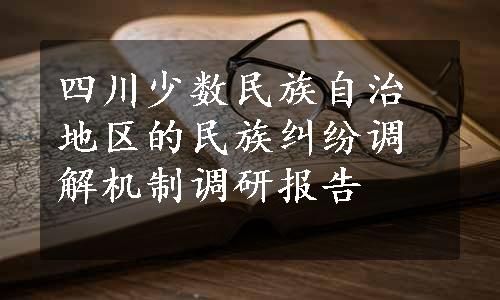 四川少数民族自治地区的民族纠纷调解机制调研报告