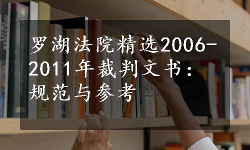 罗湖法院精选2006-2011年裁判文书：规范与参考