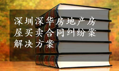 深圳深华房地产房屋买卖合同纠纷案解决方案