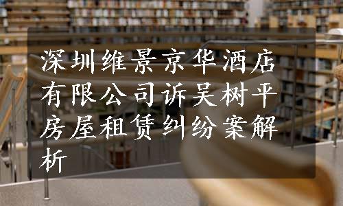 深圳维景京华酒店有限公司诉吴树平房屋租赁纠纷案解析