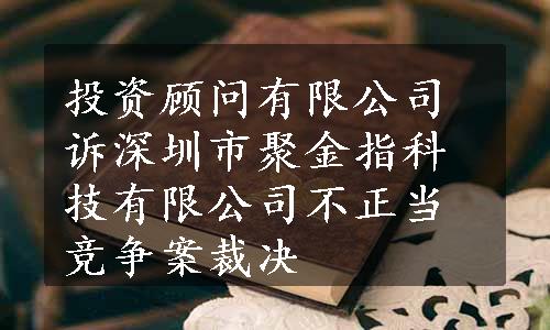 投资顾问有限公司诉深圳市聚金指科技有限公司不正当竞争案裁决