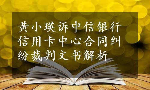 黄小瑛诉中信银行信用卡中心合同纠纷裁判文书解析