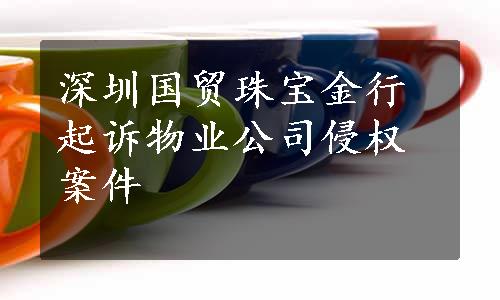 深圳国贸珠宝金行起诉物业公司侵权案件