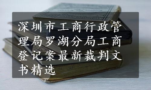 深圳市工商行政管理局罗湖分局工商登记案最新裁判文书精选