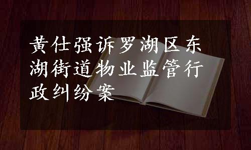 黄仕强诉罗湖区东湖街道物业监管行政纠纷案