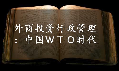 外商投资行政管理：中国ＷＴＯ时代