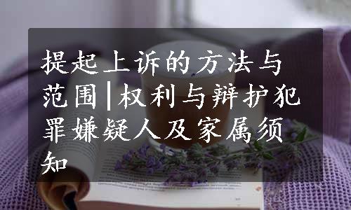 提起上诉的方法与范围|权利与辩护犯罪嫌疑人及家属须知