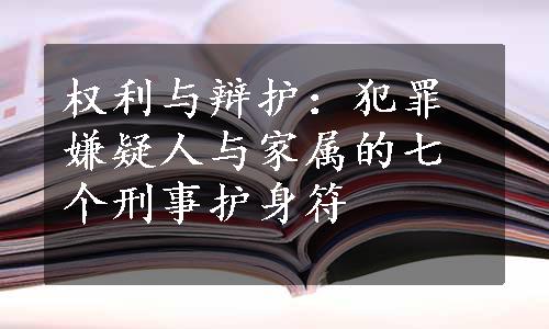 权利与辩护：犯罪嫌疑人与家属的七个刑事护身符