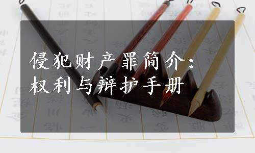 侵犯财产罪简介：权利与辩护手册