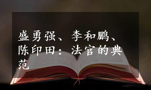 盛勇强、李和鹏、陈印田：法官的典范