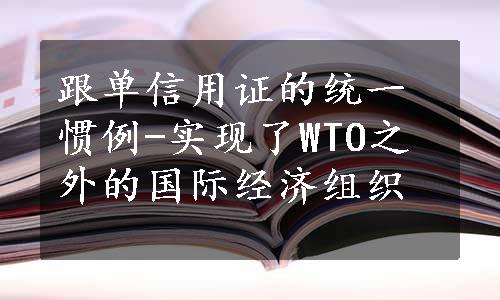 跟单信用证的统一惯例-实现了WTO之外的国际经济组织