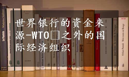 世界银行的资金来源-WTO 之外的国际经济组织