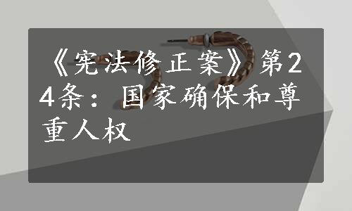 《宪法修正案》第24条：国家确保和尊重人权