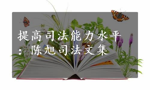 提高司法能力水平：陈旭司法文集