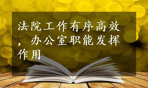 法院工作有序高效，办公室职能发挥作用