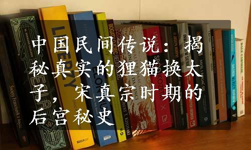 中国民间传说：揭秘真实的狸猫换太子，宋真宗时期的后宫秘史