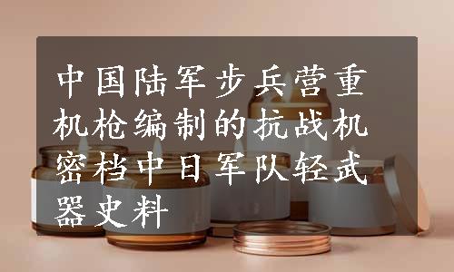 中国陆军步兵营重机枪编制的抗战机密档中日军队轻武器史料