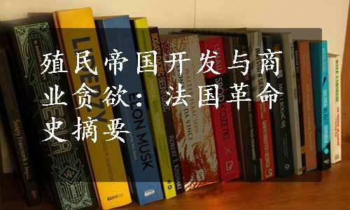 殖民帝国开发与商业贪欲：法国革命史摘要