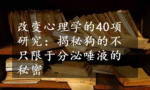 改变心理学的40项研究：揭秘狗的不只限于分泌唾液的秘密