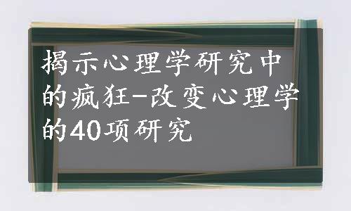 揭示心理学研究中的疯狂-改变心理学的40项研究