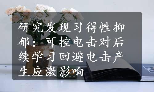 研究发现习得性抑郁：可控电击对后续学习回避电击产生应激影响